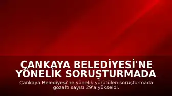 Çankaya Belediyesi'ne Yönelik Soruşturmada Gözaltı Sayısı 29'a Yükseldi