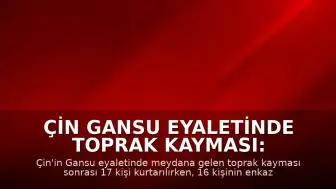 Çin Gansu Eyaletinde Toprak Kayması: 16 Kişi Enkaz Altında