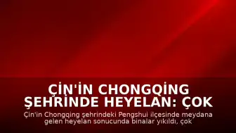Çin'in Chongqing Şehrinde Heyelan: Çok Sayıda Kişi Toprak Altında Kaldı