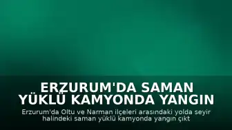 Erzurum'da saman yüklü kamyonda yangın çıktı