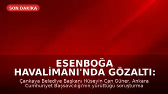 Esenboğa Havalimanı'nda Gözaltı: Çankaya Belediye Başkanı Hüseyin Can Güner Yakalandı