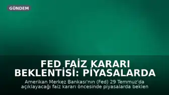 Fed Faiz Kararı Beklentisi: Piyasalarda Gözler 29 Temmuz'a Çevrildi