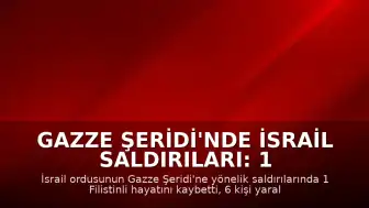 Gazze Şeridi'nde İsrail Saldırıları: 1 Ölü, 6 Yaralı