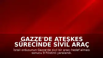 Gazze'de Ateşkes Sürecinde Sivil Araç Hedef Alındı: 9 Yaralı