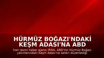Hürmüz Boğazı'ndaki Keşm Adası'na ABD Saldırısı İddiası