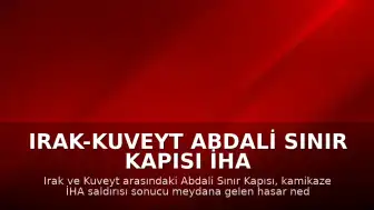 Irak-Kuveyt Abdali Sınır Kapısı İHA Saldırısı Sonrası Kapatıldı