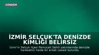 İzmir Selçuk'ta Denizde Kimliği Belirsiz Bir Erkek Cesedi Bulundu