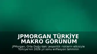 JPMorgan Türkiye Makro Görünüm Raporu: Enflasyon ve Cari Açık Beklentileri Revize Edildi