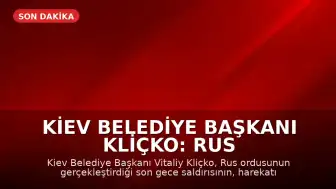 Kiev Belediye Başkanı Kliçko: Rus ordusunun gece saldırısı harekatın başından beri en büyüğü