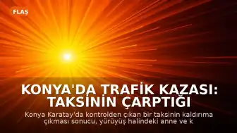 Konya'da Trafik Kazası: Taksinin Çarptığı Anne ve Kızı Yaşamını Yitirdi