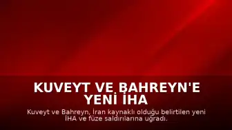 Kuveyt ve Bahreyn'e Yeni İHA ve Füze Saldırıları Düzenlendi