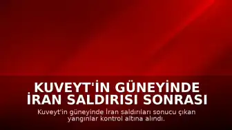 Kuveyt'in Güneyinde İran Saldırısı Sonrası Çıkan Yangınlar Kontrol Altına Alındı