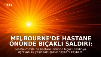 Melbourne'de Hastane Önünde Bıçaklı Saldırı: 15 Yaşındaki Çocuk Hayatını Kaybetti