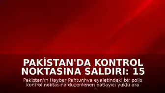 Pakistan'da Kontrol Noktasına Saldırı: 15 Kişi Hayatını Kaybetti