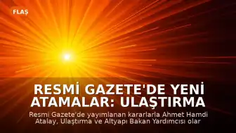 Resmi Gazete'de Yeni Atamalar: Ulaştırma ve Altyapı Bakan Yardımcılığına Yeni İsim Atandı
