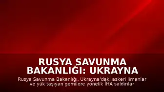 Rusya Savunma Bakanlığı: Ukrayna Limanları ve Gemilerine Yönelik İHA Saldırıları Sürüyor