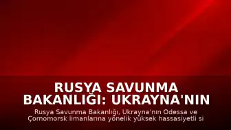 Rusya Savunma Bakanlığı: Ukrayna'nın Odessa'daki limanlarına saldırı düzenlendi