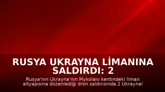Rusya Ukrayna Limanına Saldırdı: 2 Ukraynalı Hayatını Kaybetti