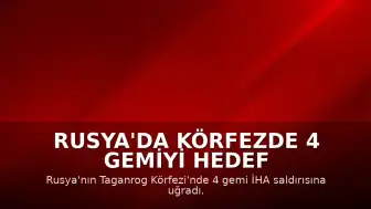 Rusya'da Körfezde 4 Gemiyi Hedef Alan İHA Saldırısı: 1 Denizci Hayatını Kaybetti