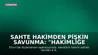 Sahte Hakimden Pişkin Savunma: "Hakimliğe Özendim"