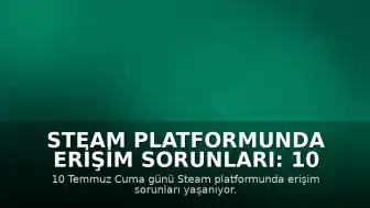 Steam Platformunda Erişim Sorunları: 10 Temmuz Cuma Günü Bağlantı Problemleri Yaşanıyor