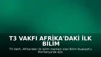 T3 Vakfı Afrika'daki İlk Bilim Merkezini Moritanya'da Hizmete Açtı