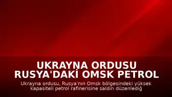 Ukrayna Ordusu Rusya'daki Omsk Petrol Rafinerisi'ni Hedef Aldı