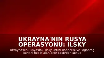 Ukrayna'nın Rusya Operasyonu: Ilsky Petrol Rafinerisi ve Taganrog Hedef Alındı