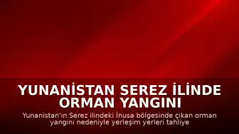 Yunanistan Serez İlinde Orman Yangını Nedeniyle İnusa Bölgesi Tahliye Edildi