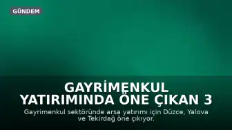 Gayrimenkul Yatırımında Öne Çıkan 3 Şehir: Düzce, Yalova ve Tekirdağ