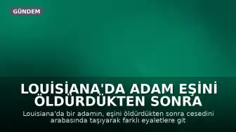 Louisiana'da Adam Eşini Öldürdükten Sonra Cesediyle Farklı Eyaletlere Seyahat Etti