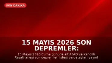 15 Mayıs 2026 Son Depremler: AFAD ve Kandilli Son Veriler