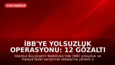 İBB'ye Yolsuzluk Operasyonu: 12 Gözaltı