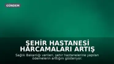 Şehir Hastanesi Harcamaları Artış Gösterdi: İki Ayda 29 Milyar TL Ödeme Yapıldı