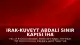 Irak-Kuveyt Abdali Sınır Kapısı İHA Saldırısı Sonrası Kapatıldı