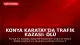 Konya Karatay'da Trafik Kazası: Ölü ve Yaralılar Var