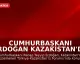 Cumhurbaşkanı Erdoğan Kazakistan'da İş Forumunda Konuştu