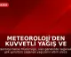 Meteoroloji'den Kuvvetli Yağış ve Fırtına Uyarısı: Yurdu Sağanak Vuracak