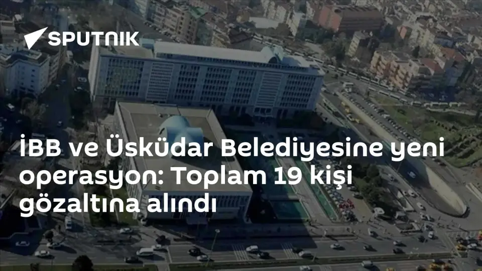 İBB ve Üsküdar Belediyesine Operasyon: 19 Gözaltı