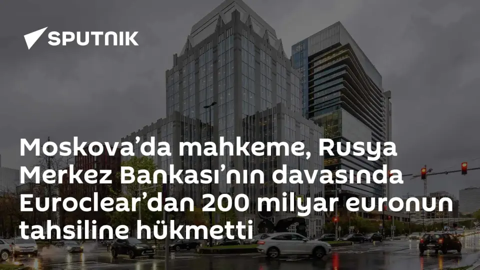 Moskova Mahkemesi: Euroclear'dan 200 Milyar Euro Tahsil Edilecek