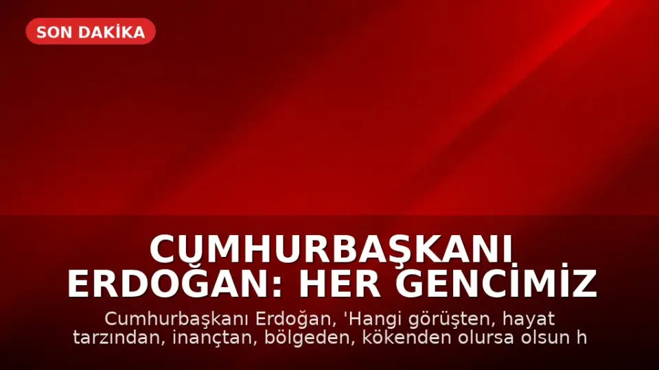 Cumhurbaşkanı Erdoğan: Her gencimiz bizim için aynı değerdedir