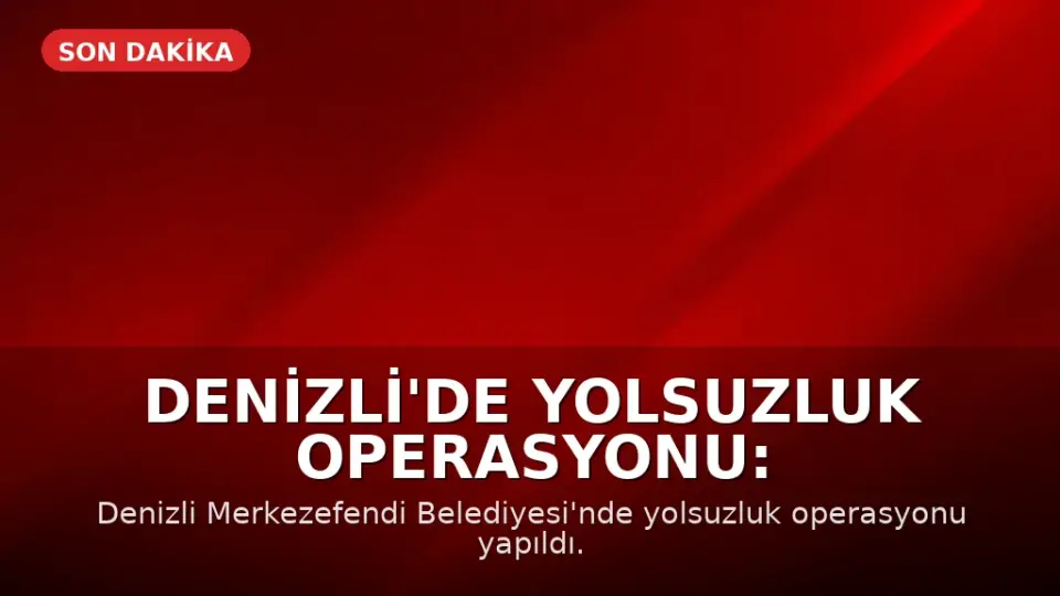 Denizli'de Yolsuzluk Operasyonu: Merkezefendi Belediyesi Başkan Yardımcısı Gözaltında