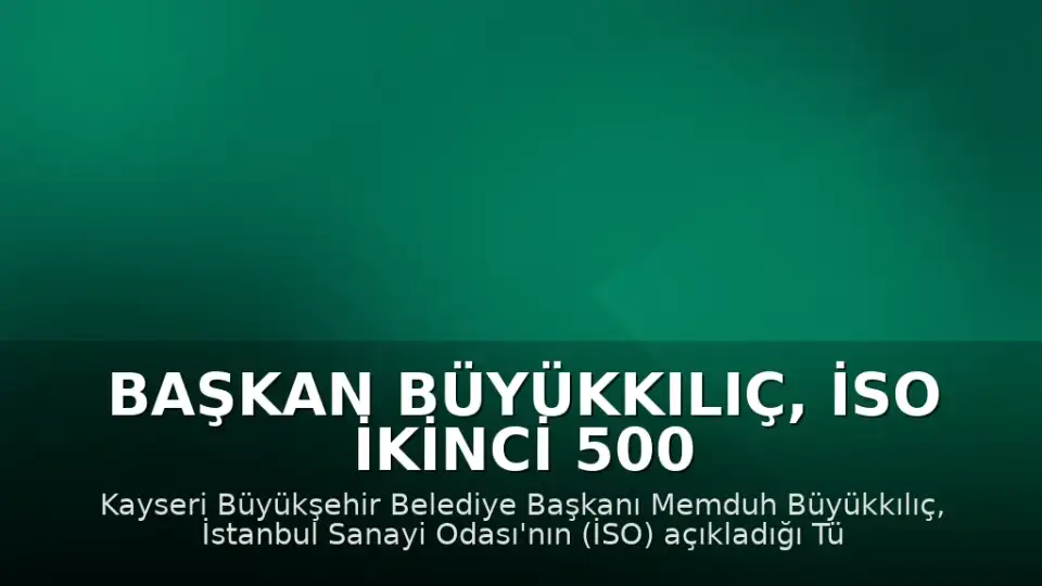 Başkan Büyükkılıç, İSO İkinci 500 listesine giren 15 Kayseri firmasını kutladı
