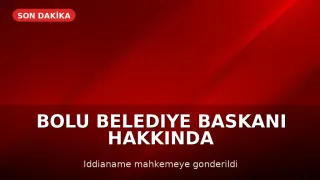 Bolu Belediye Başkanı Özcan Hakkındaki İddianame Mahkemeye İletildi