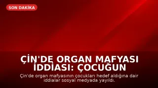 Çin'de Organ Mafyası İddiası: Çocuğun Organları Çalındı Mı?